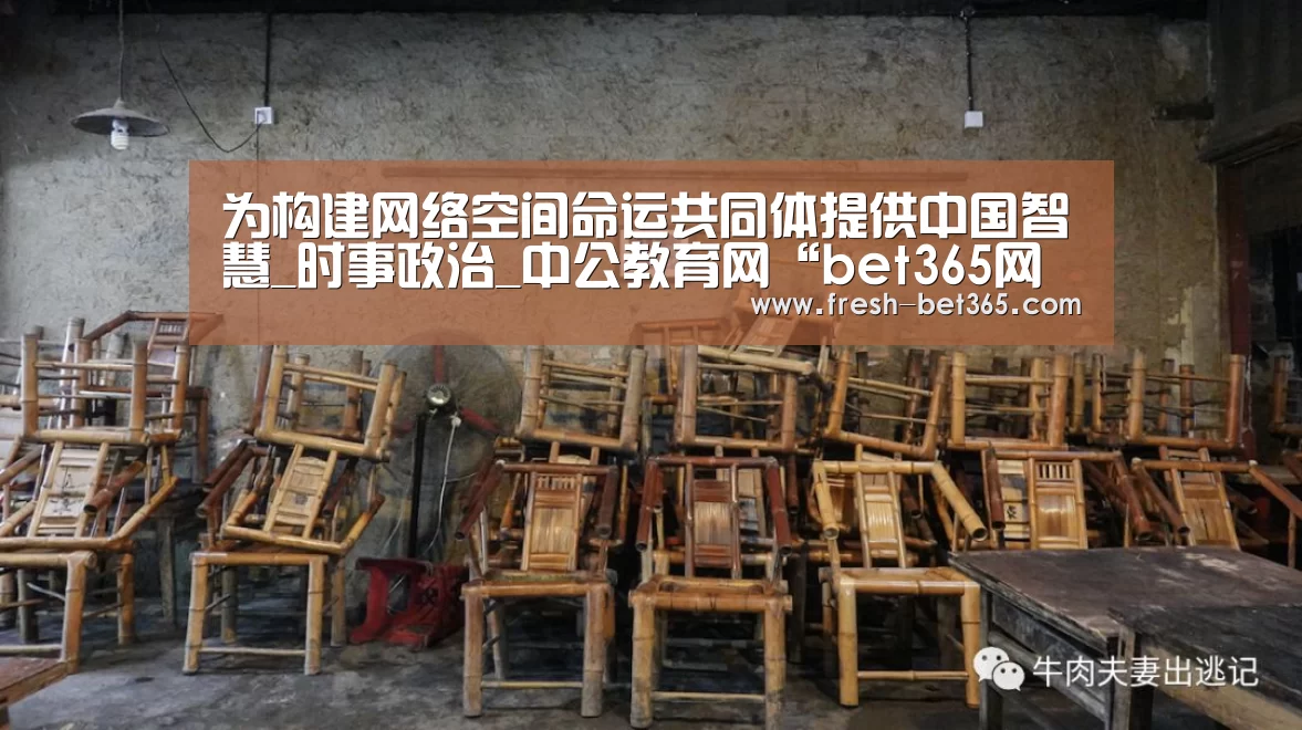 为构建网络空间命运共同体提供中国智慧_时事政治_中公教育网“bet365网站”(图3) 为构建网络空间命运共同体提供中国智慧_时事政治_中公教育网“bet365网站”(图3)